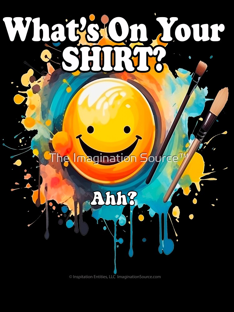 What's On Your Shirt? Ahh? - For Dark Backgrounds by The Imagination Source™