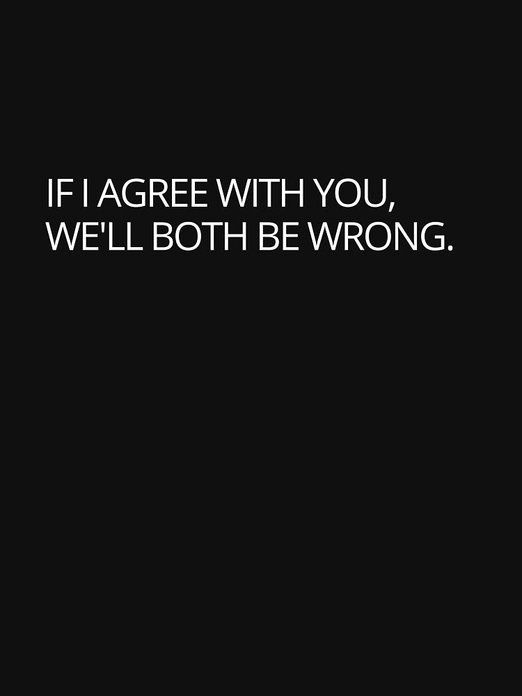 Funny sarcastic joke slogan if I agree with you we'll both be wrong by Vipstride Services