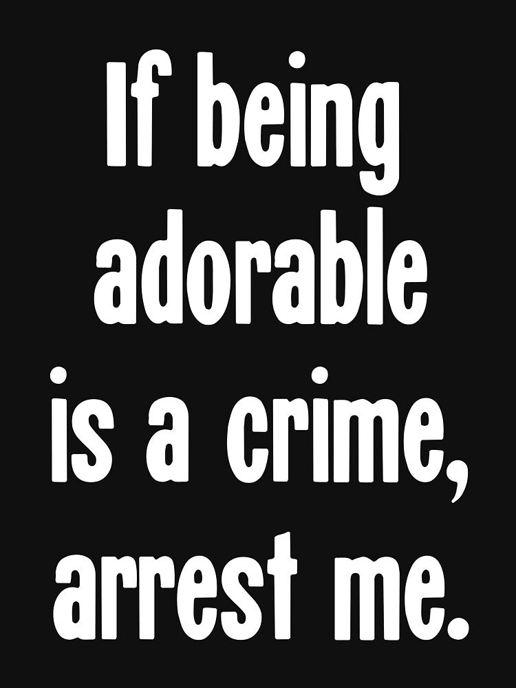 If Being Adorable Is A Crime, Arrest Me by Good-Looking Corpse