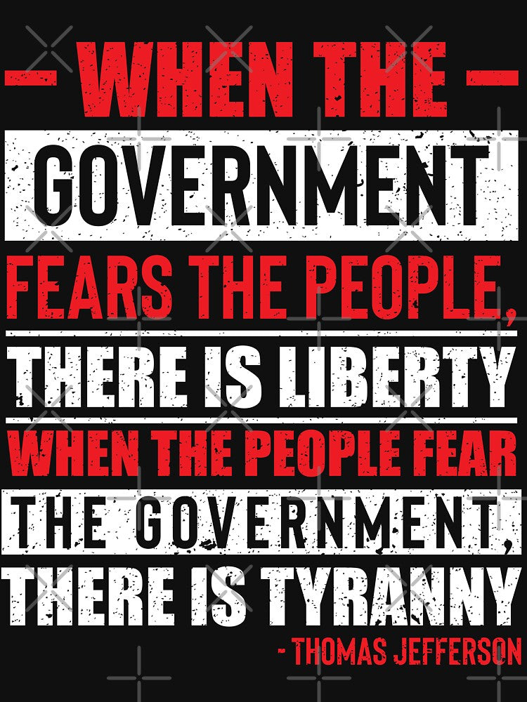 Thomas Jefferson, When The Government Fears The People, There Is Liberty. When The People Fear The Government, There Is Tyranny. by ArtOfRebellion
