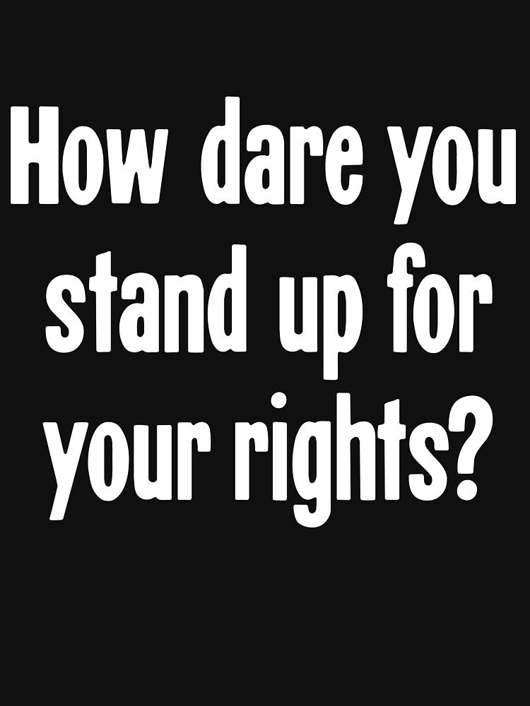 How Dare You Stand Up For Your Rights? by Good-Looking Corpse