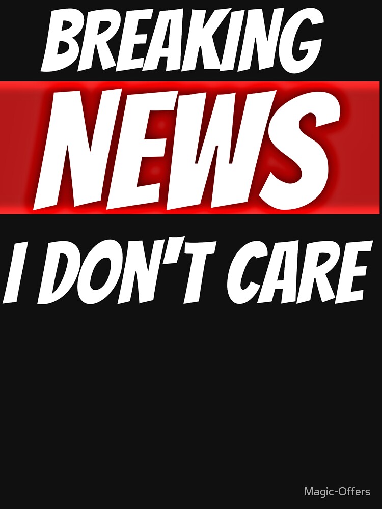 Breaking News I Don't Care T-Shirts by Magic-Offers