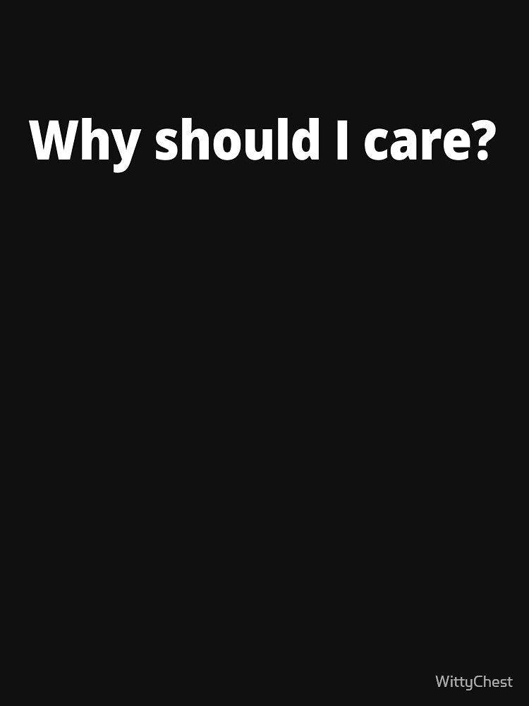 Why should I care? by WittyChest