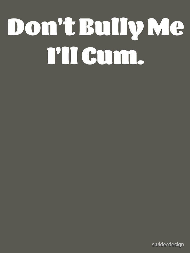 Don't Bully Me I'll Cum White Text by swiderdesign