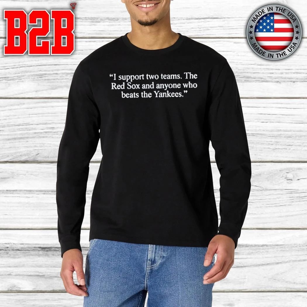 I Support Two Teams The Red Sox And Anyone Who Beats The Yankees Shirt