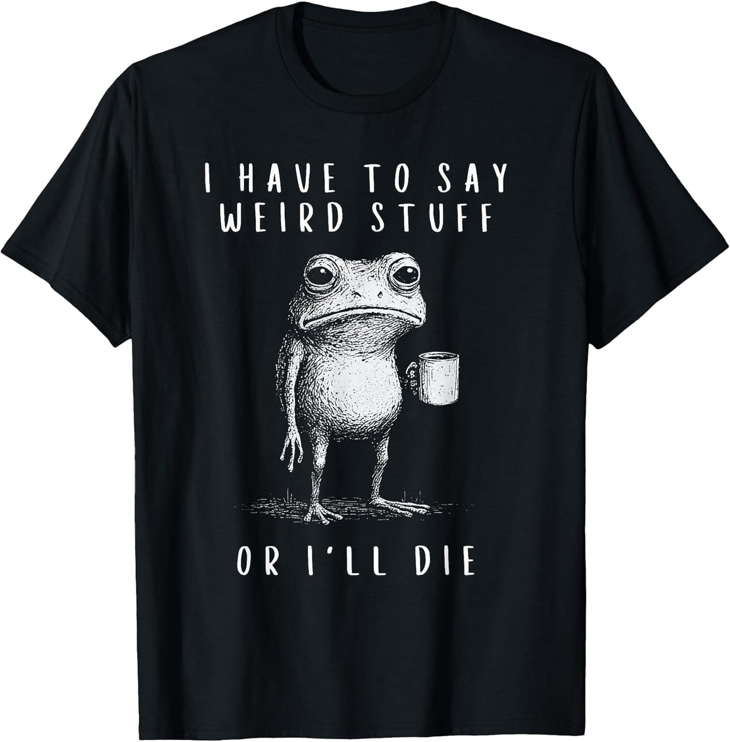 i have to say weird stuff or i'll die shirt Funny