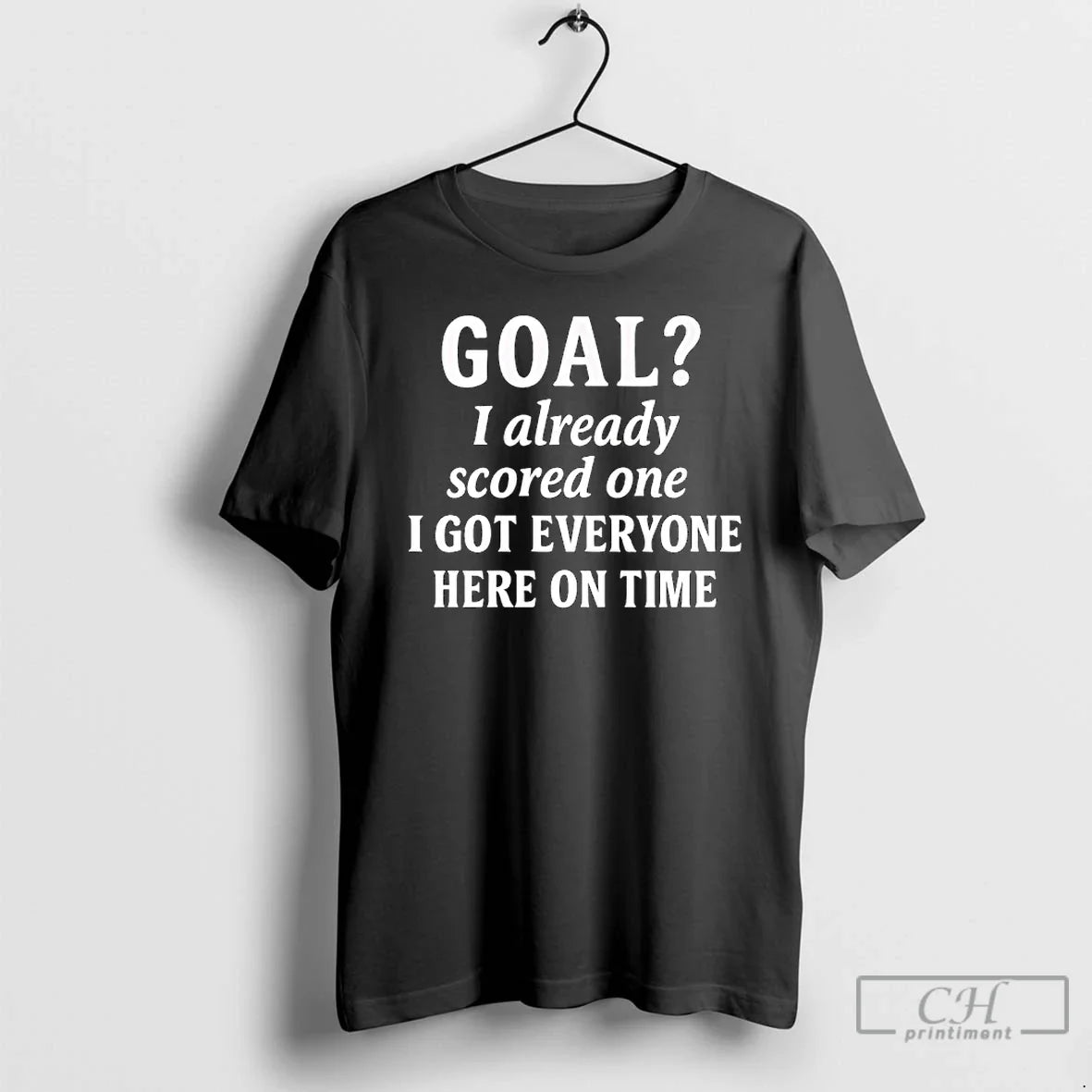 Premium Goal I Already Scored One I Got Everyone Here On Time T Shirts