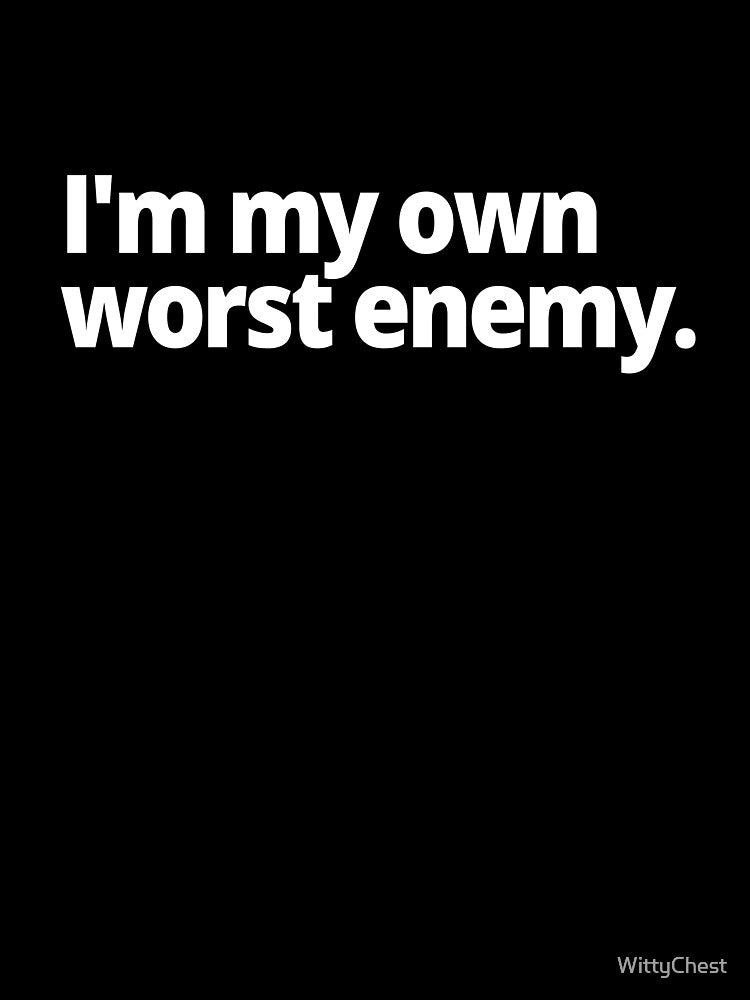 I'm my own worst enemy. by WittyChest