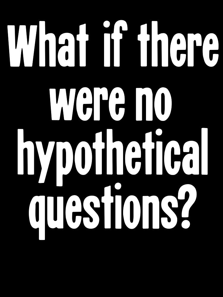 What If There Were No Hypothetical Questions? by Good-Looking Corpse