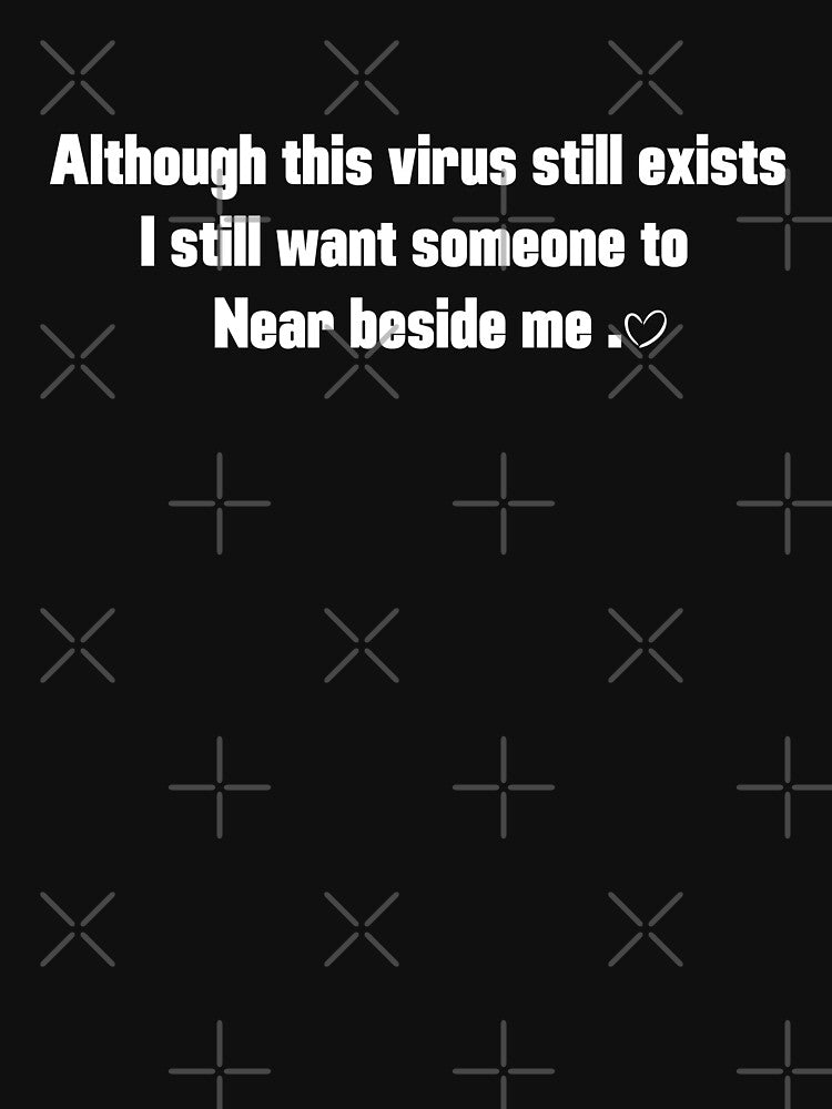 Funny  Novelty Sarcastic  Although this virus still exists   I still want someone to near beside me. by BOHOVIN