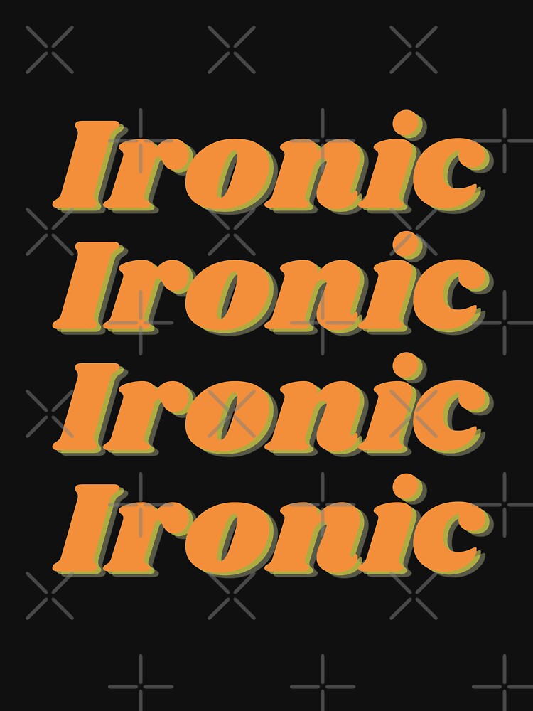 Ironic Ironic Ironic Ironic by PrintinglyArt