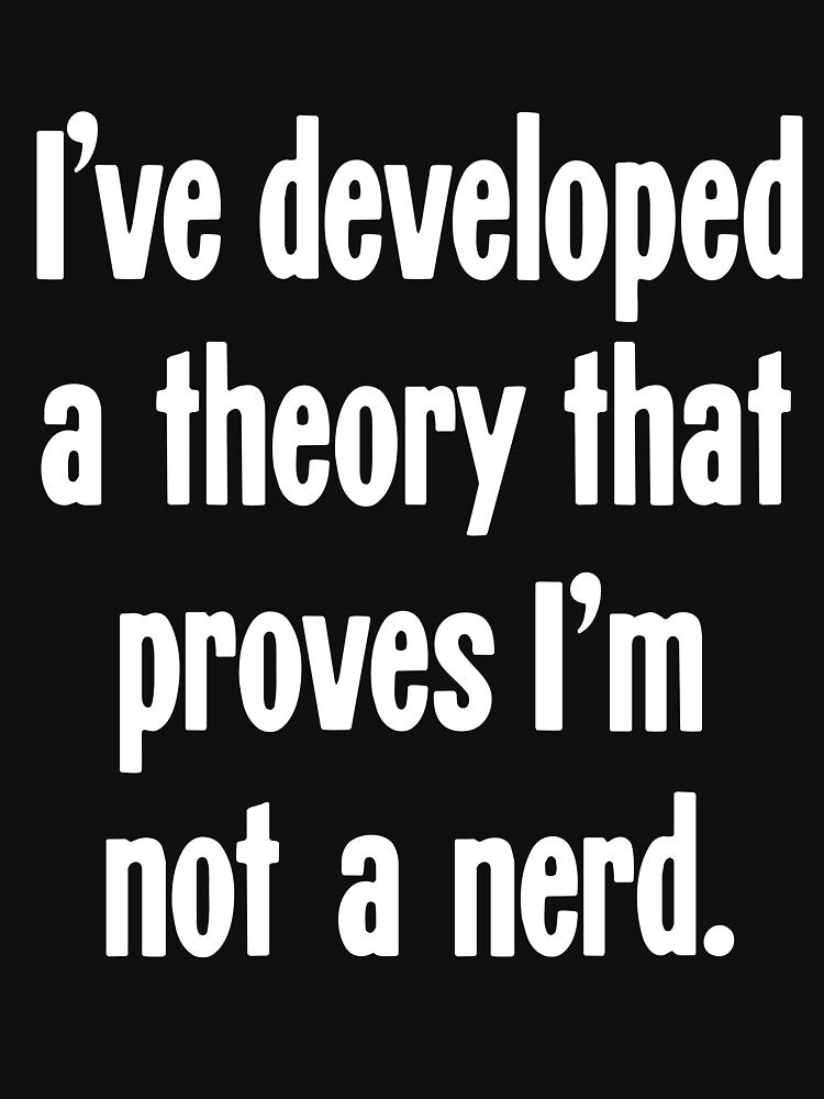 I've Developed A Theory That Proves I'm Not A Nerd by Good-Looking Corpse
