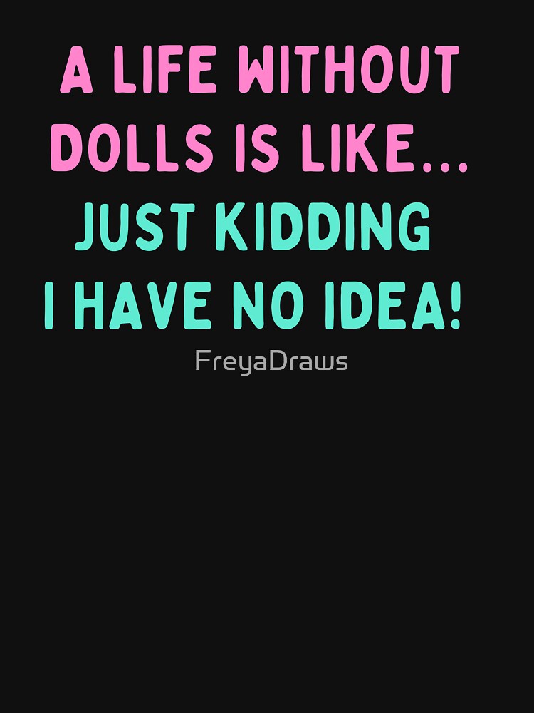 Funny Doll Collector Quote - A life without dolls is like, just kidding I have no idea by FreyaDraws