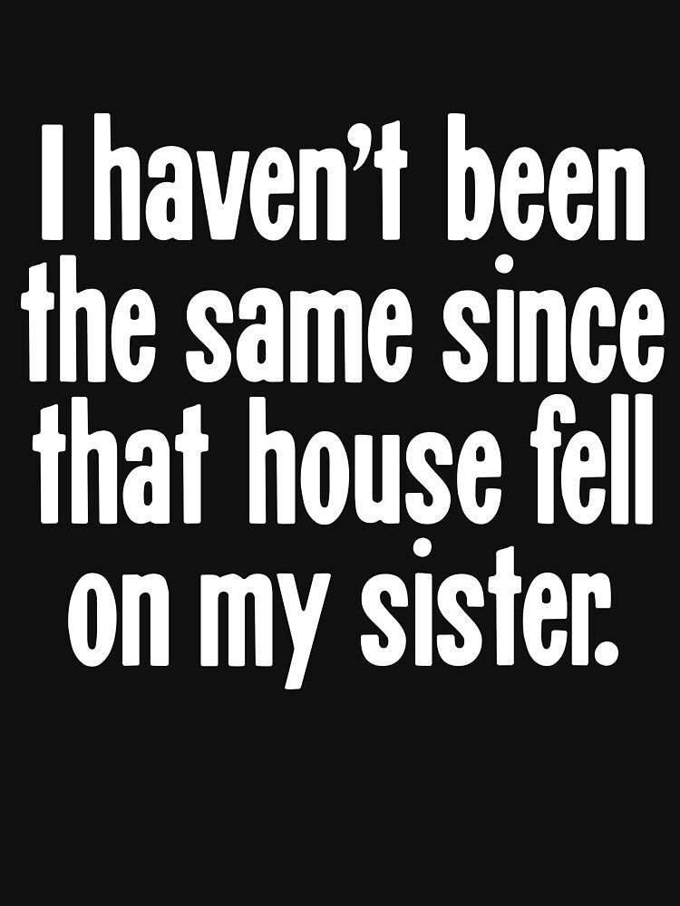 I Haven't Been the Same Since That House Fell On My Sister by Good-Looking Corpse