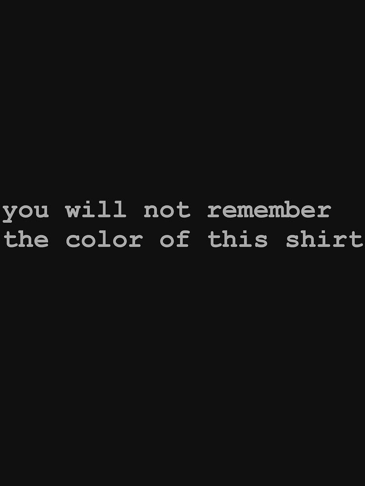 You Will Not Remember The Color Of This Shirt by cjrellama