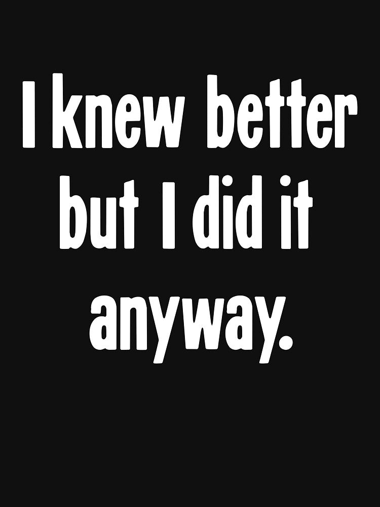 I Knew Better But I Did It Anyway by Good-Looking Corpse