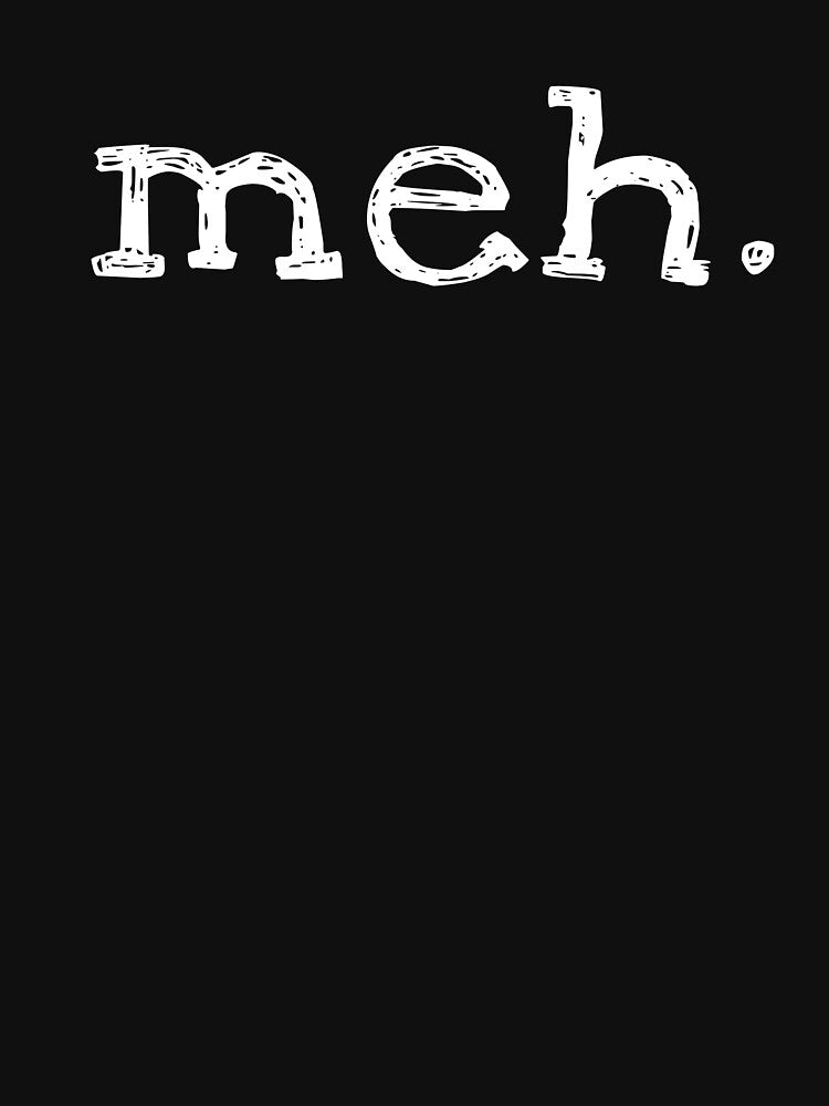 Meh Attitude Funny Geek Sarcastic Expression by MayDayDesigns