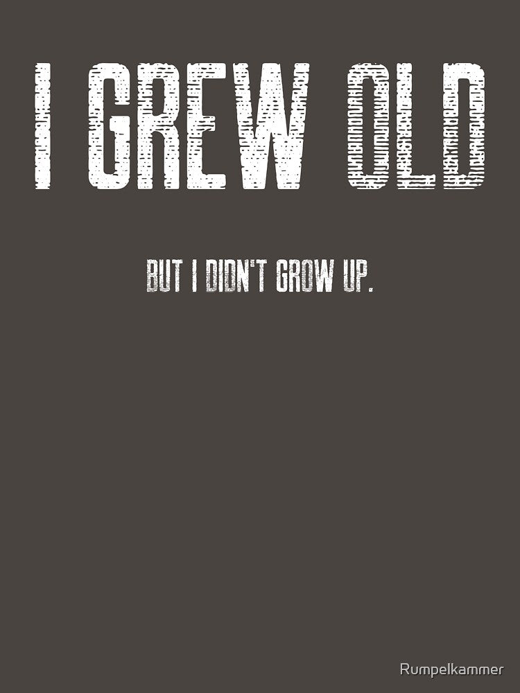 I Grew Old, But I Didn't Grow Up. by Rumpelkammer