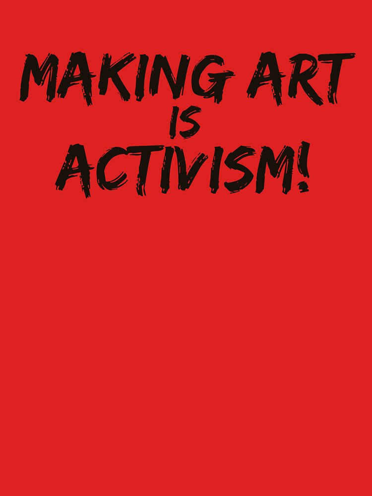 Making art is activism - artist shirt by Mysticgroovegoods