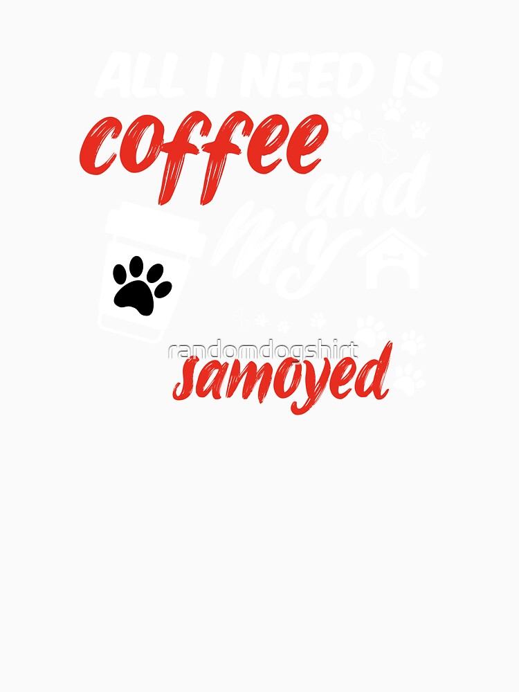 funny dog and coffee meme,all i need is coffee and my samoyed by randomdogshirt