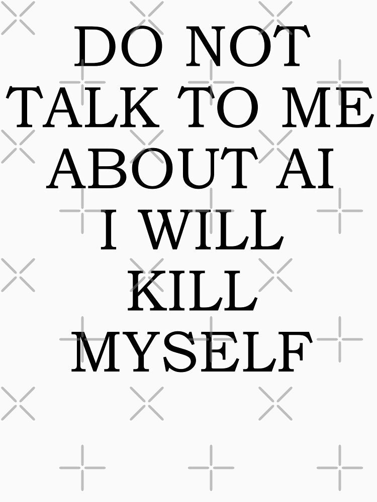Do Not Talk To Me About AI I Will Kill Myself by fusedtees