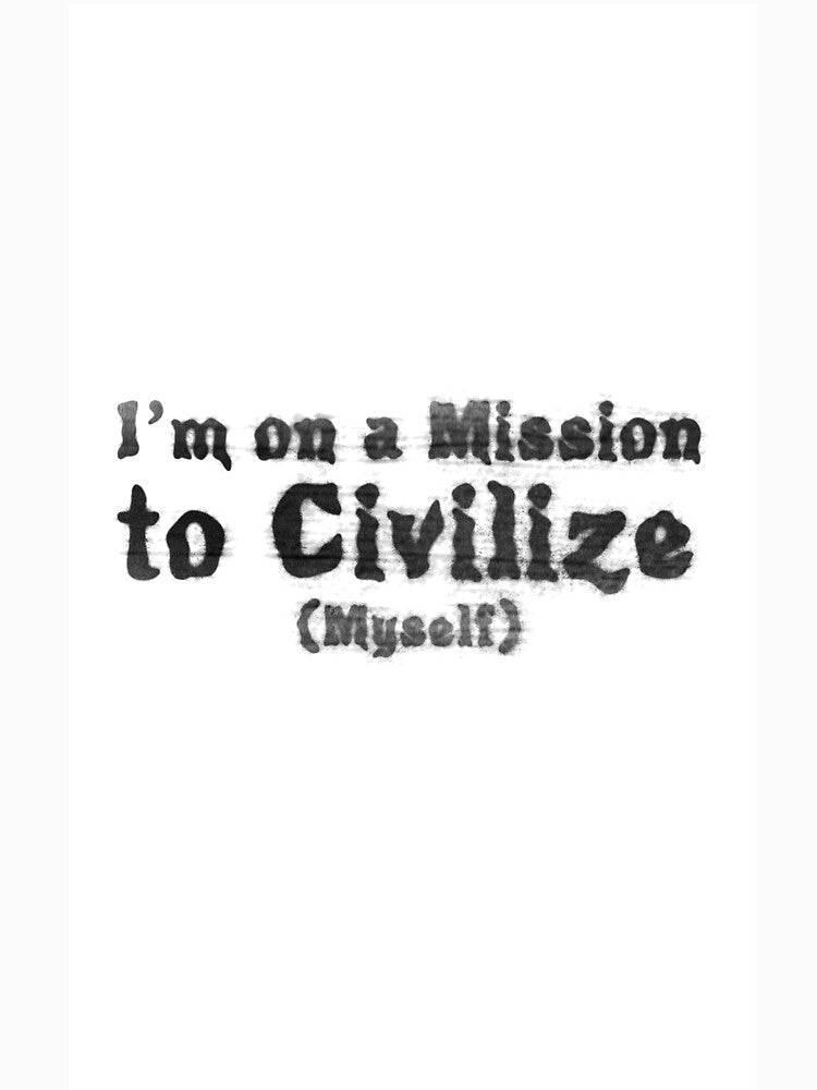 I'm on a Mission to Civilize (Myself) (v2) by RBLCreative