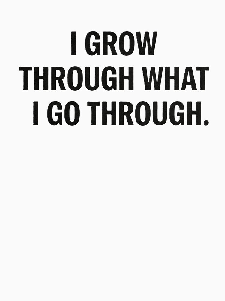 I grow through what i go through. by Shop-Pi