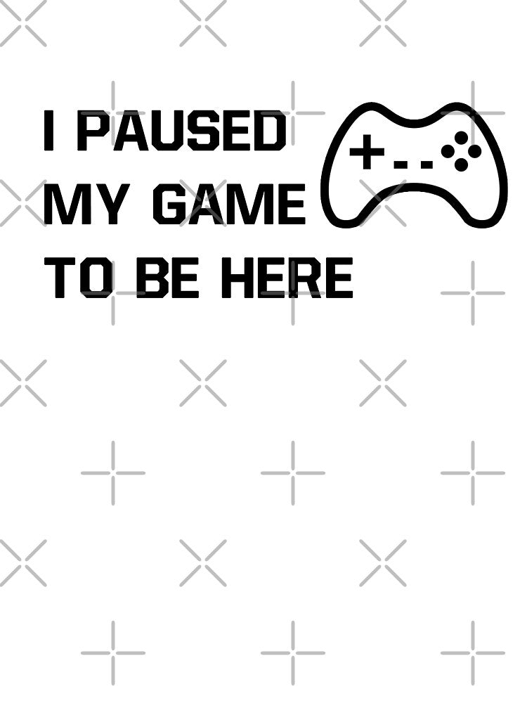I Paused My Game To Be Here Statement Design by AM-Hobby-Hub