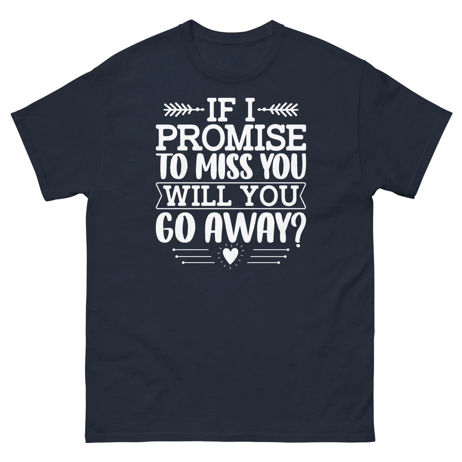 If I Promise to Miss You Will You Go Away Sarcastic Unisex Classic Tee