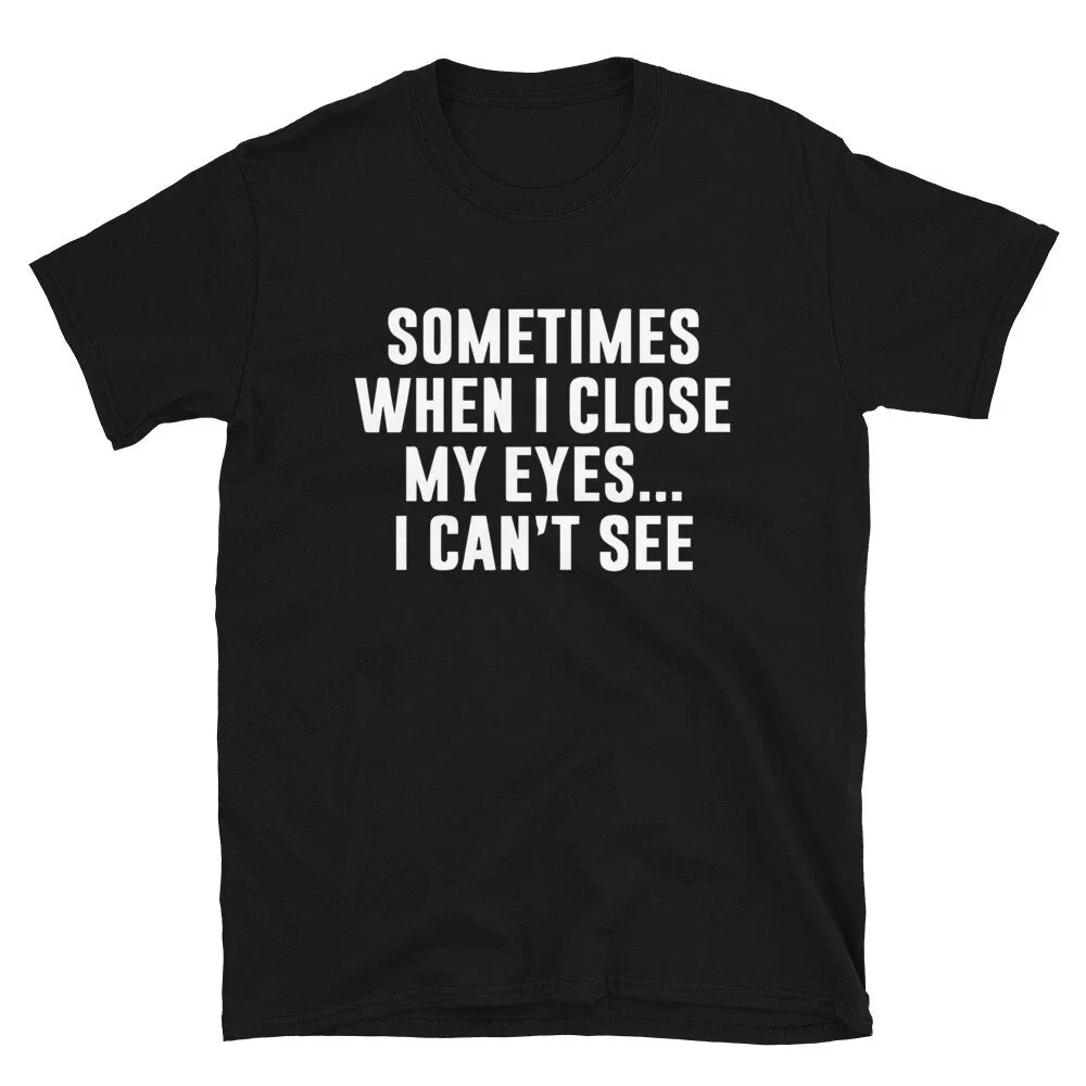 I CAN T SEE Sarcastic Sarcasm Funny T-Shirt