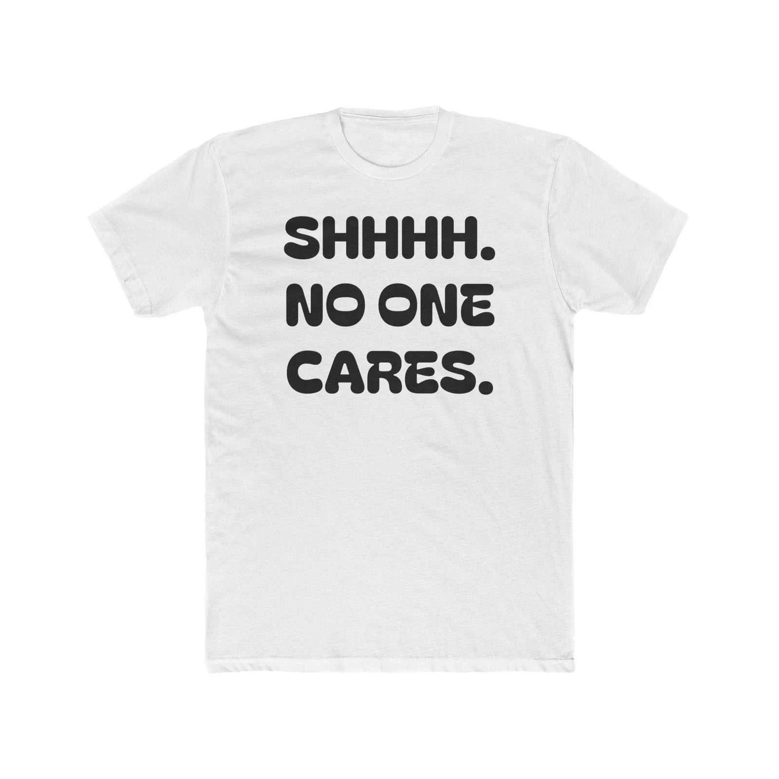 SHHHH. NO ONE CARES. Tee | Funny Sarcastic Text Shirt
