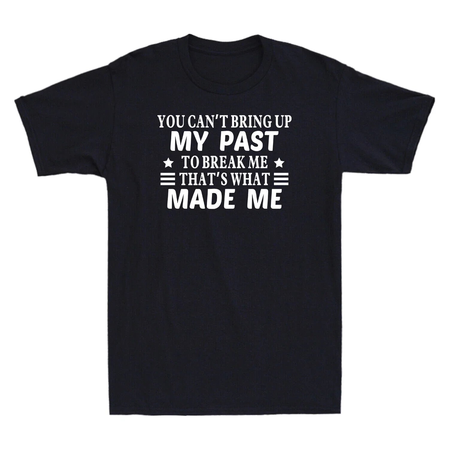 You Can't Bring Up My Past To Break Me That's What Made Me Novelty Men's T-Shirt