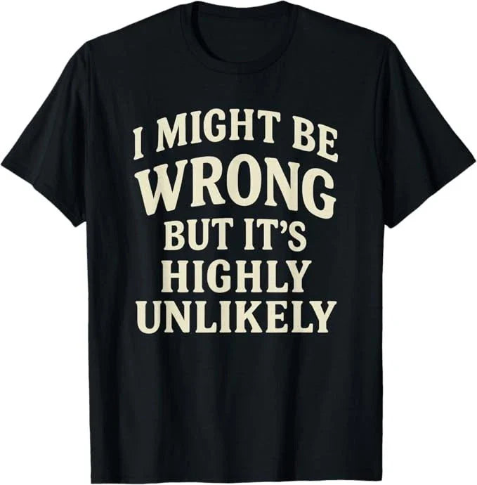 I Might Be Wrong But It's Highly Unlikely Sarcastic Novelty T-Shirt