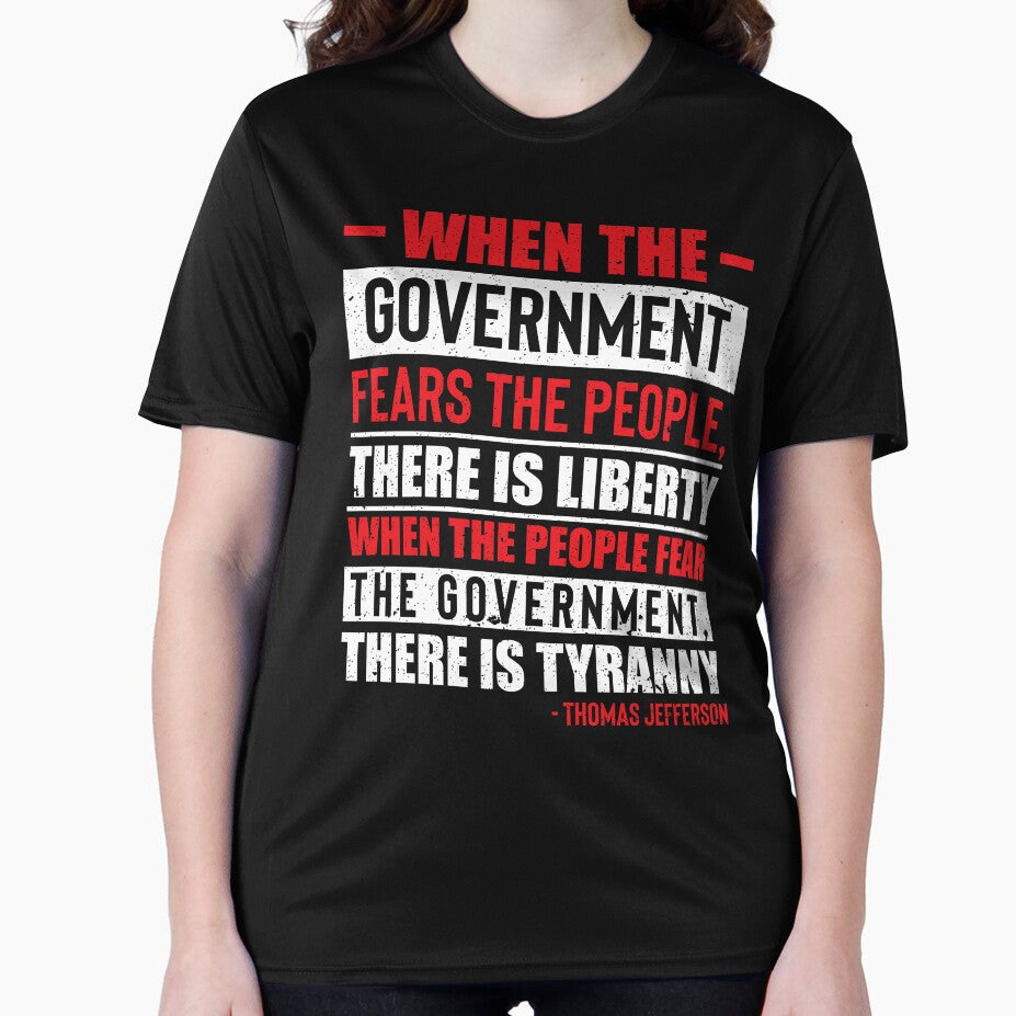 Thomas Jefferson, When The Government Fears The People, There Is Liberty.  When The People Fear The Government, There Is Tyranny. by ArtOfRebellion