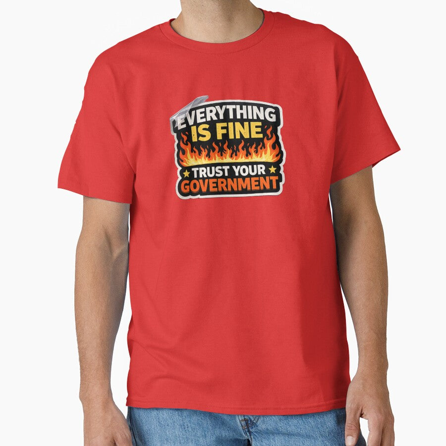 Everything Is Fine Trust Your Government Funny Political Satire Meme T-Shirt by BetcherStudio