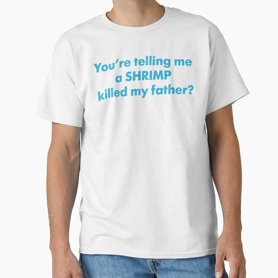 You're Telling Me A Shrimp Killed My Father? by fusedtees
