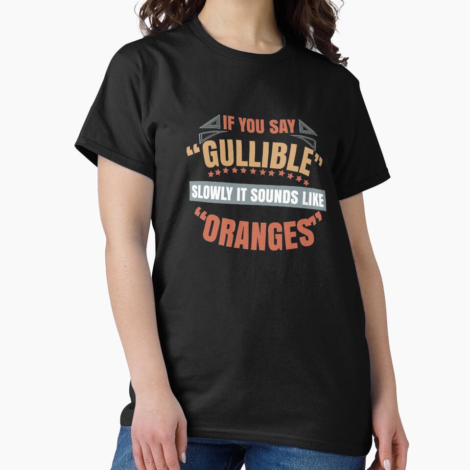 If you say gullible slowly it sounds like oranges by AnisosPteron