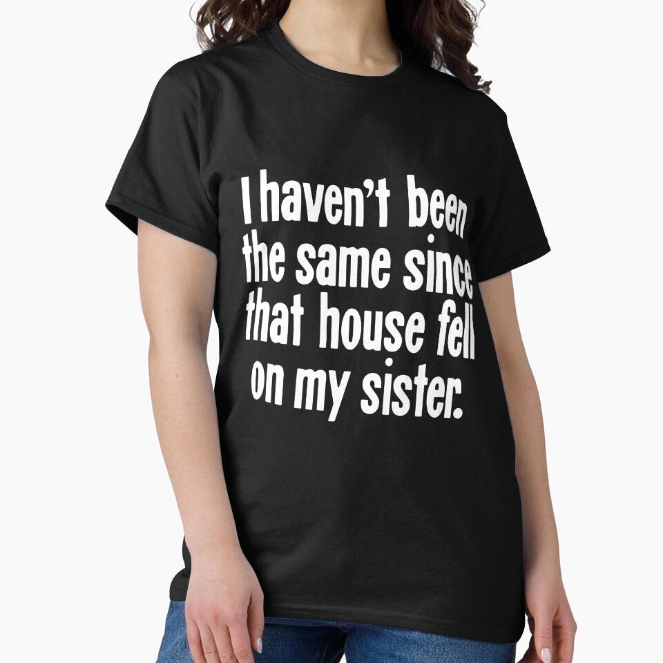 I Haven't Been the Same Since That House Fell On My Sister by Good-Looking Corpse