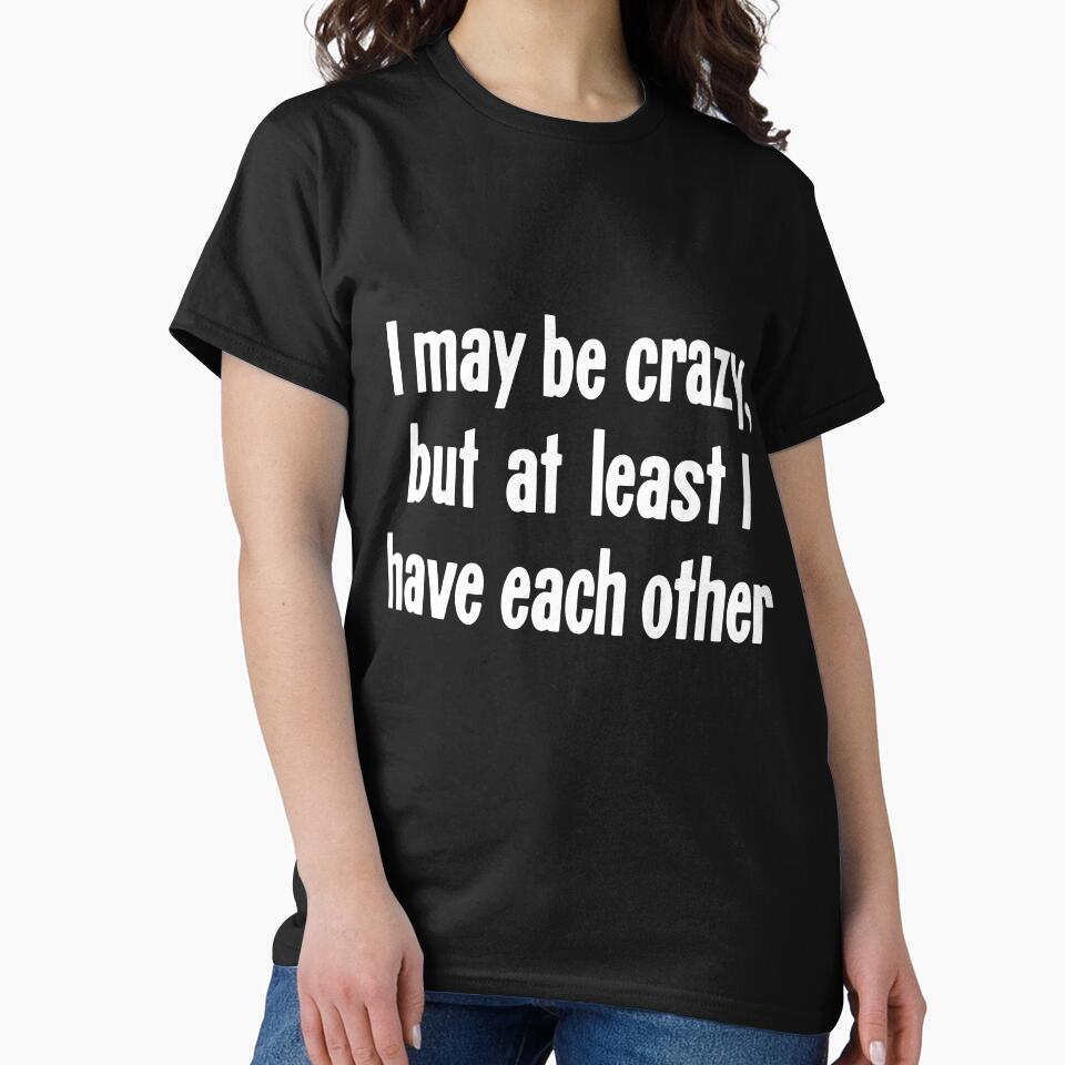 I May Be Crazy, But At Least I Have Each Other by Good-Looking Corpse