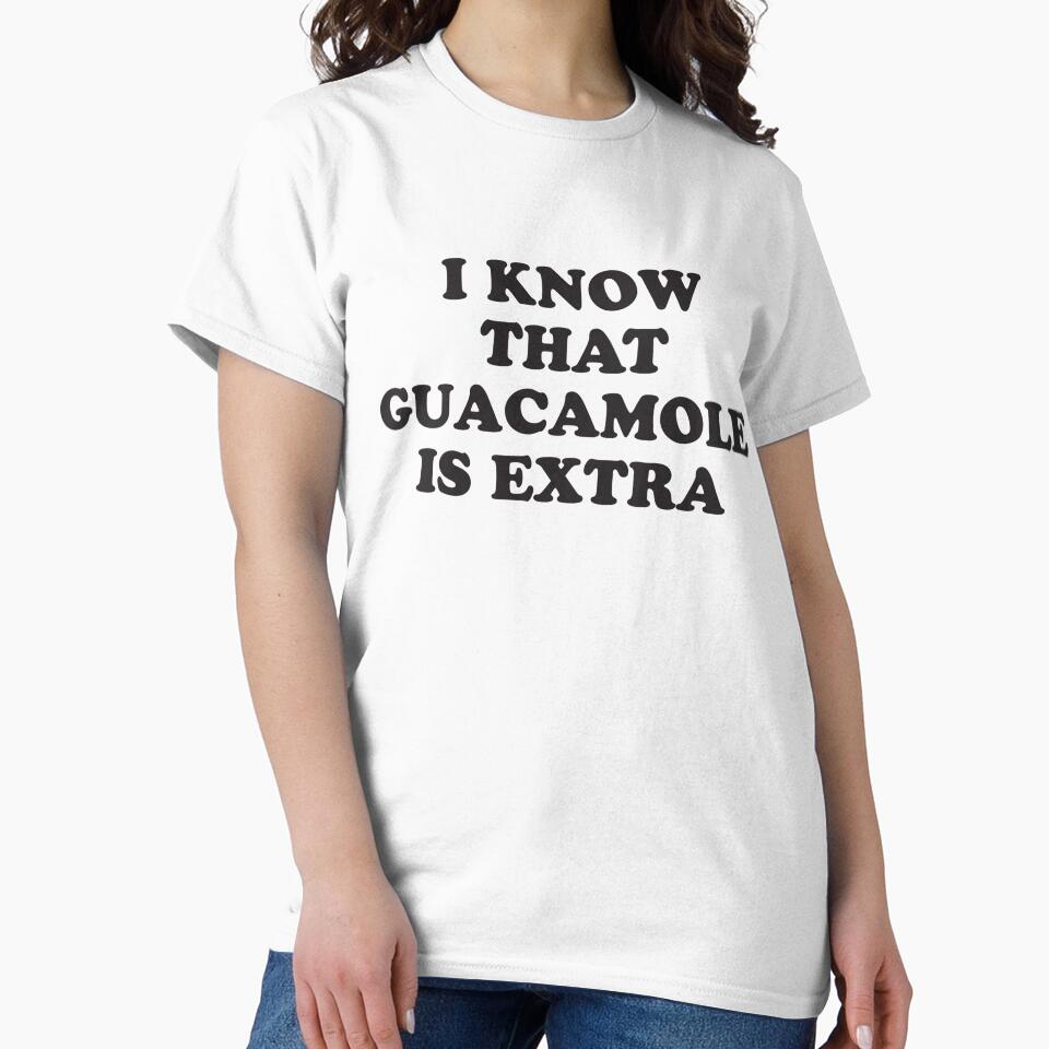 I KNOW THAT GUACAMOLE IS EXTRA by T Culture
