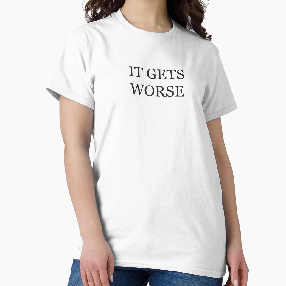 It Gets Worse by PeteyTees