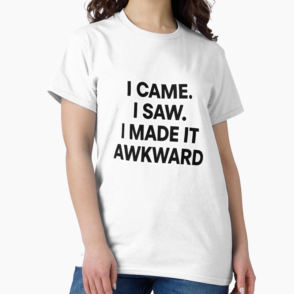 I came. I saw. I made it awkward. by Real Talk Tees