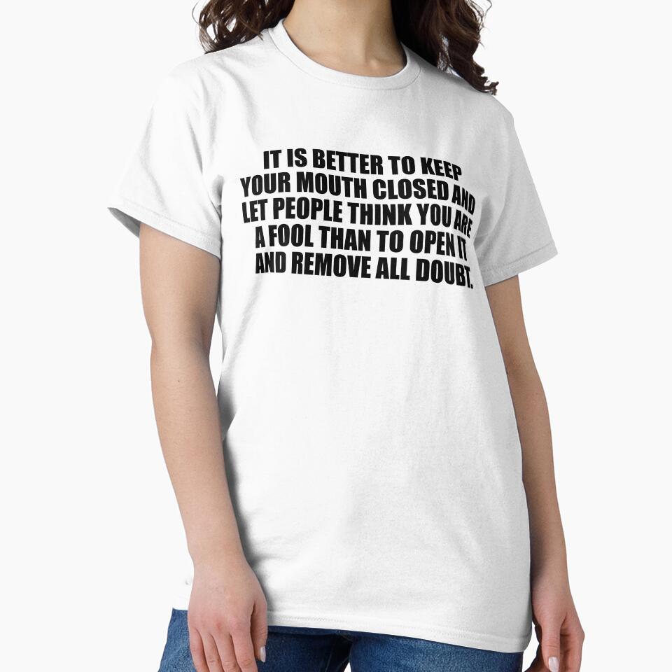 It is better to keep your mouth closed and let people think you are a fool than to open it and remove all doubt by Colorfulandfun