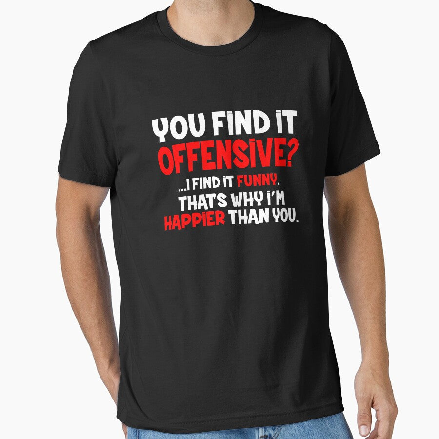 You Find it Offensive, I find it Funny. That's why I'm Happier than You. by Jandsgraphics