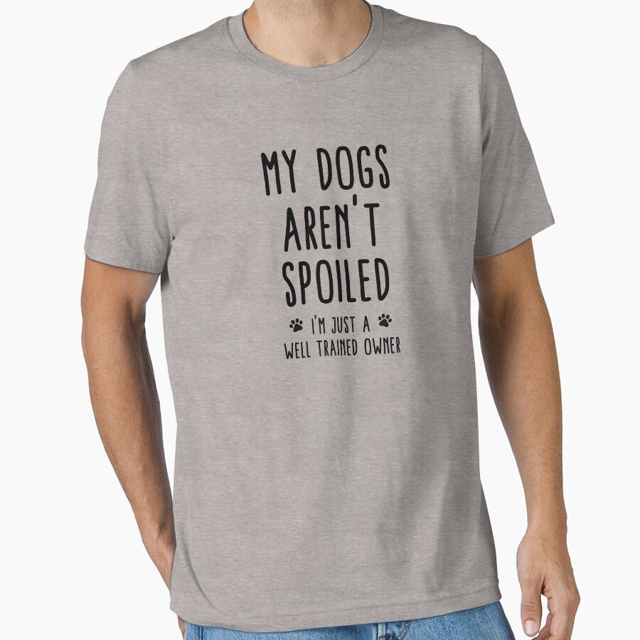 My Dogs Aren't Spoiled I'm Just A Well Trained Owner by teegear