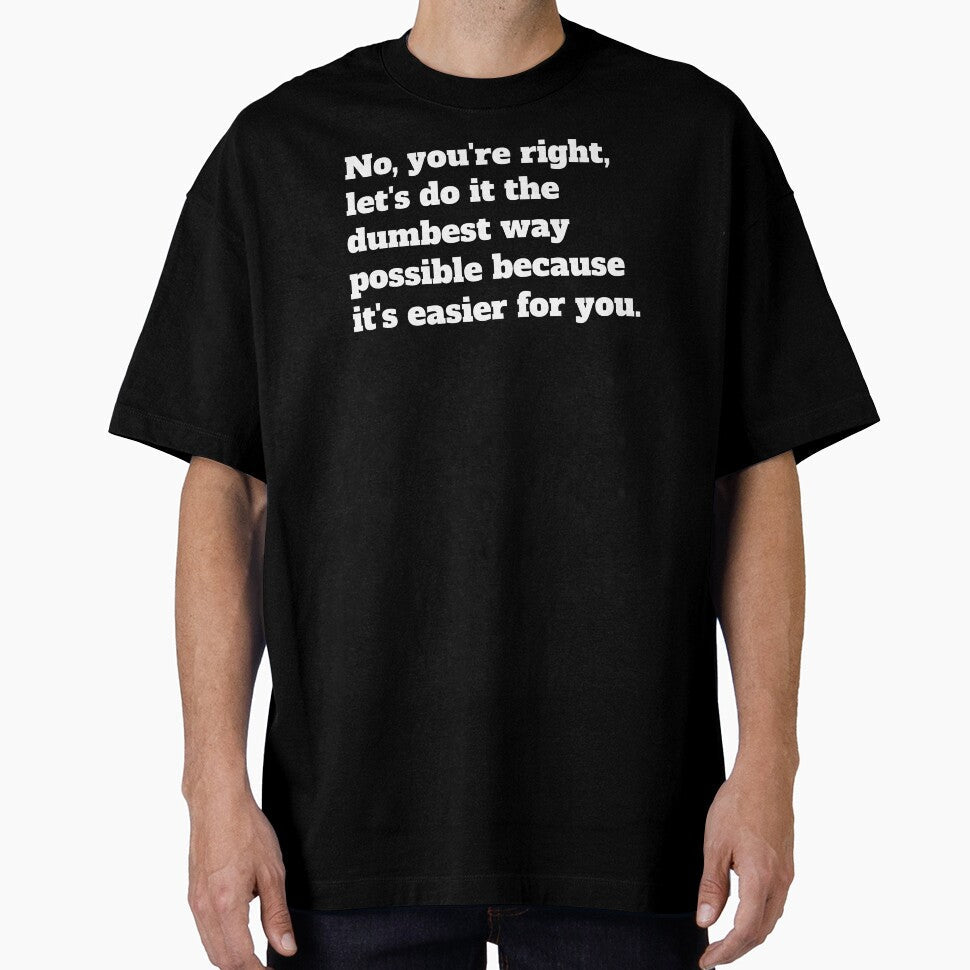Sarcastic Let's Do It The Dumbest Way Possible Because It's Easier For You by jutulen