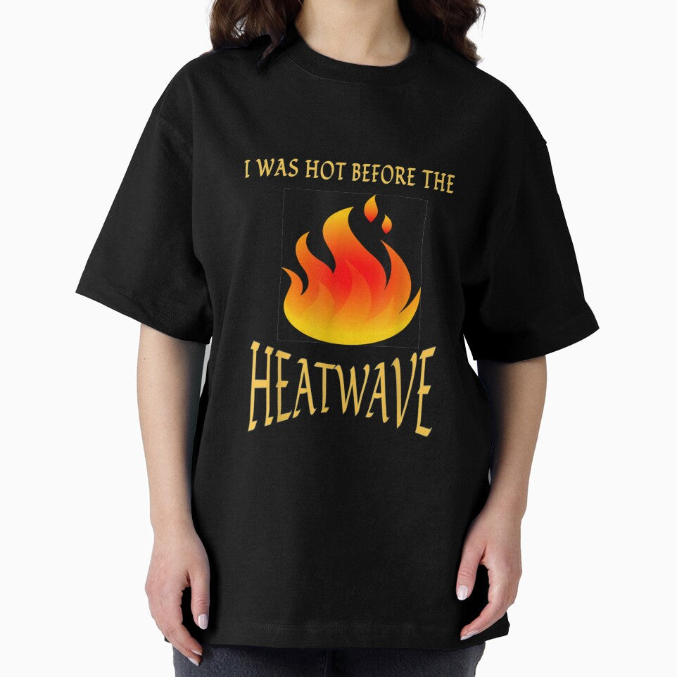 I Was Hot Before The Heatwave T shirt by vvhdvoj49