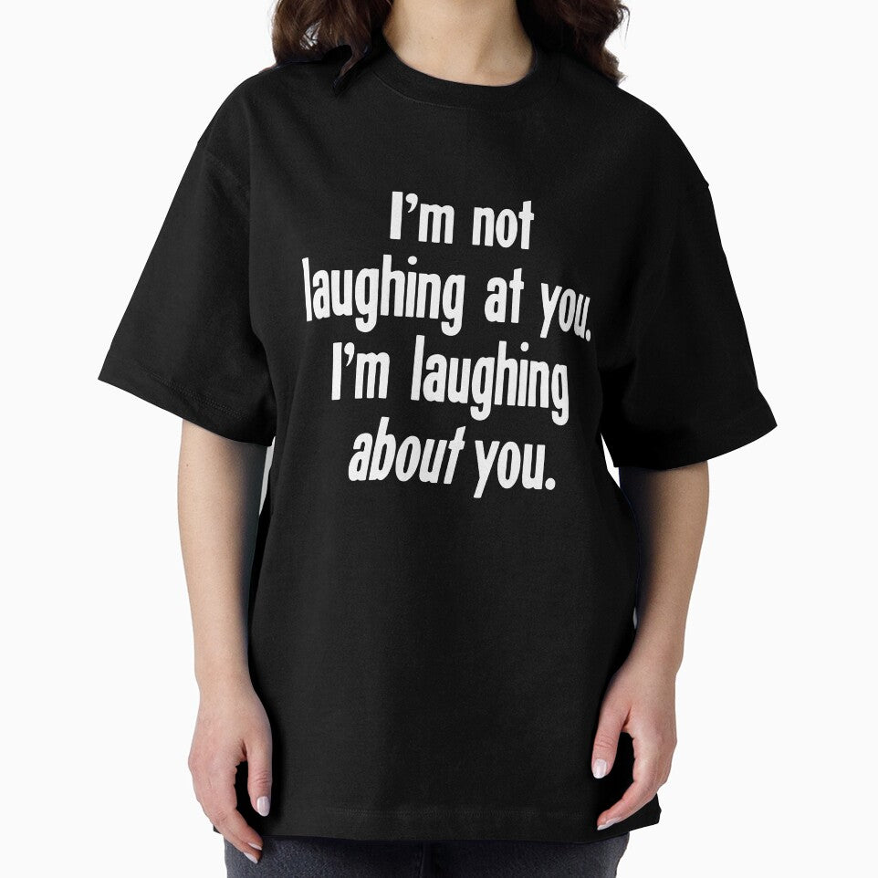 I'm Not Laughing At You. I'm Laughing About You. by Good-Looking Corpse