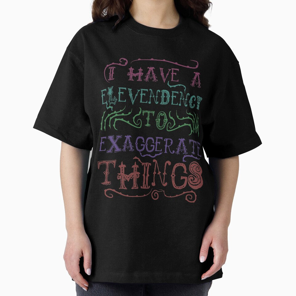 I  Have A Elevendency To Exaggerate Things by therealsadpanda