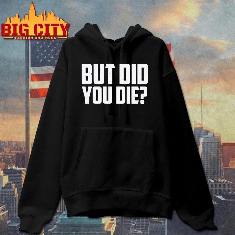 But Did You Die Shirt